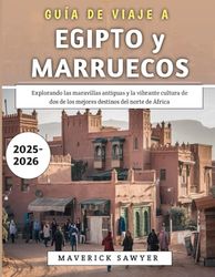 Guía De Viaje A Egipto y Marruecos 2025-2026: Explorando las maravillas antiguas y la vibrante cultura de dos de los mejores destinos del norte de África