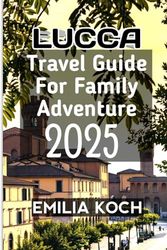 Lucca Travel Guide For Family Adventure 2025