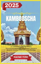 KAMBODSCHA REISEFÜHRER 2025: Ein umfassendes Kambodscha-Erlebnis: Übernachtungsmöglichkeiten, beste Reisezeit, sehenswerte Reiseziele, versteckte Schätze und wichtige Reisetipps.