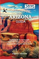 VIAGGIO IN ARIZONA GUIDA 2025: Esplorando le meraviglie naturali I tesori culturali e le esperienze urbane dell'Arizona
