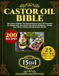 The Castor Oil Bible: The Comprehensive Castor Oil Therapies for Radiant Skin, Pain Relief, and Holistic Wellbeing | Change Your Life in a Month with Miraculous Secrets
