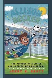 ALLISON BECKER: The Journey of a Little Goal-Keeper with Big Dreams (A Biography Book For Kids)