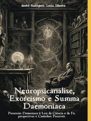 Neuropsicanálise, Exorcismo e Summa Daemoniaca: A Possessão Demoníaca à Luz da Ciência e da Fé. Possibilidades e Caminhos Possíveis