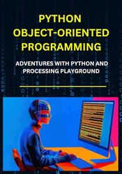 PYTHON OBJECT-ORIENTED PROGRAMMING: Adventures with Python and Processing Playground