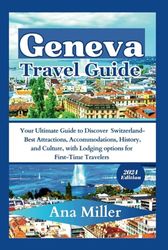 Geneva Travel Guide: Your Ultimate Guide to Discover Switzerland- Best Attractions, Accommodations, History, and Culture, with Lodging options for First-Time Travelers