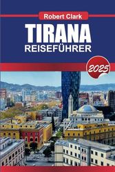 TIRANA REISEFÜHRER 2025: Entdecken Sie Albaniens pulsierende Hauptstadt mit ihren bunten Straßen, ihrer reichen Geschichte und ihrem pulsierenden Nachtleben