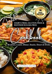 Delicious Dairy-Free, Gluten-Free, & Refined Sugar-Free Cookbook: A Guide to Eating Breakfast, Lunch, Dinner, Deserts, Snacks, and Drinks