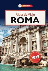 Guía de Viaje Roma 2025: Descubra los monumentos históricos de Italia, la cocina auténtica, las joyas ocultas y los consejos esenciales