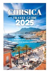 CORSICA TRAVEL GUIDE 2025: A Haven of Crystal clear waters and Golden Beaches