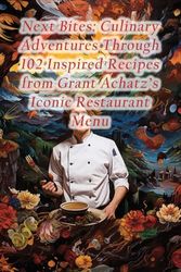 Next Bites: Culinary Adventures Through 102 Inspired Recipes from Grant Achatz's Iconic Restaurant Menu
