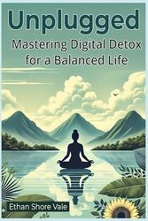 Unplugged: Mastering Digital Detox for a Balanced Life
