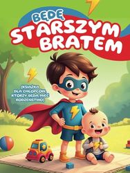 Będę starszym bratem! (Książka dla chłopców, którzy będą mieć rodzeństwo): Opowiadania dla dzieci, które pomogą przygotować się do roli starszego ... wspierające zrozumienie tej nowej roli