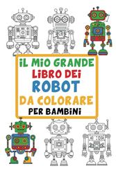 Il Mio Grande Libro dei Robot da Colorare per Bambini: Divertenti immagini di robot giocattolo facili da colorare per bambini da 3 a 6 anni