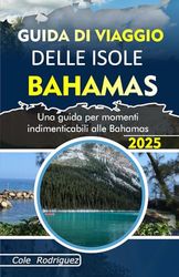GUIDA DI VIAGGIO DELLE ISOLE BAHAMAS: Una guida per momenti indimenticabili alle Bahamas