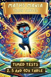 Maths Mania: Timed Tests for the 2, 5 and 10 Times Tables, Digits 0-12, Maths Drills, Maths Workbook, Grades K-2, Year 5-8. Maths Games, Times Tables The Fun Way