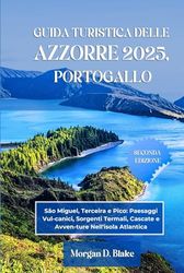 GUIDA TURISTICA DELLE AZZORRE 2025, PORTOGALLO: São Miguel, Terceira e Pico: Paesaggi Vul-canici, Sorgenti Termali, Cascate e Avven-ture Nell'isola Atlantica