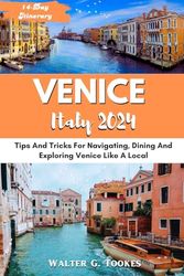 The Venice Italy Travel Guide 2024: Tips And Tricks For Navigating, Dining And Exploring Venice Like A Local