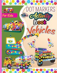 Dot Markers Activity Book Vehicles: Preschool Children Vehicles Designs With Cars, Airplanes, Construction Trucks, Planes, Ships, Boats, excavator, trucks, digger, tractors, robot ,boat And More! .