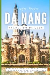 DA NANG TRAVEL GUIDE 2025: “Explore Vietnam's Coastal Gem Through Culture, Cuisine, and Adventure”