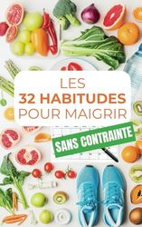 Les 32 habitudes pour maigrir sans contrainte: Perdre du poids sans régime