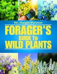 Forager's Guide to Wild Plants: A Complete Foraging Bible to Identify, Harvest, And Cook Edible Wild plants. Including Map Locations, Habitat and Charts.