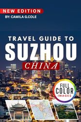Travel Guide To SUZHOU CH INA: Discover a Classical Gardens, Ancient Water Towns, and Cultural Wonders