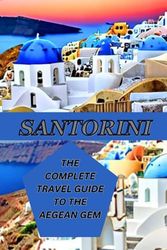 The Complete Travel Guide to the Aegean Gem "Santorini": Your Ultimate Santorini Escape: enchanting adventures and captivating sunsets