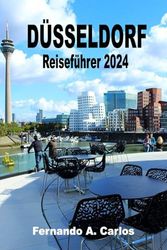 Düsseldorf Reiseführer 2024: Eine Stadt voller Kontraste und Reize: Entdecken Sie die verborgenen Schätze, die reiche Geschichte und die lebendige Kultur Nordrhein-Westfalens