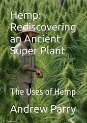 Hemp: Rediscovering an Ancient Super Plant: The Uses of Hemp