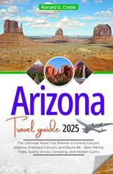 Arizona Travel Guide 2025: The Ultimate Road Trip Planner to Grand Canyon, Sedona, Antelope Canyon, and Route 66 – Best Hiking Trails, Scenic Drives, Camping, and Hidden Gems