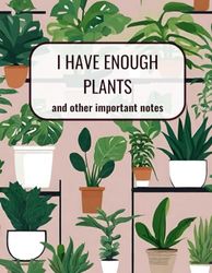 I Have Enough Plants: and other important notes