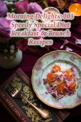 Morning Delights: 103 Speedy Special Diet Breakfast & Brunch Recipes