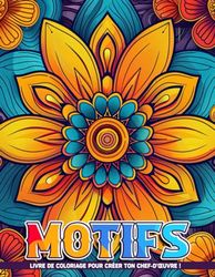 Motifs Livre De Coloriage Adulte: Pages De Coloriage Pour Adultes Avec Des Motifs Répétitifs Pour La Relaxation, La Paix Et Le Soulagement Du Stress.