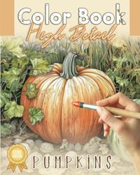 Color Book - High Detail - Pumpkins: Coloring for Adults, Beginner to Artists, Advanced Detail for Practice, Relaxation, and Stress Relief