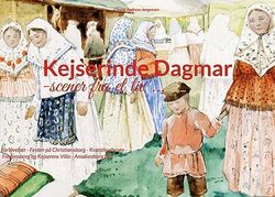 Kejserinde Dagmar: Scener fra et liv: Forlovelser - Festen på Christiansborg - Kvæsthusbroen - Fredensborg og Kejserens Villa - Amalienborg Slot
