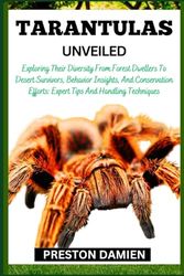 TARANTULAS UNVEILED: Exploring Their Diversity From Forest Dwellers To Desert Survivors, Behavior Insights, And Conservation Efforts: Expert Tips And Handling Techniques