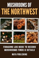 Mushrooms of The Northwest : Foraging log book to Record mushrooms Finds and Details