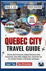 Quebec City Travel Guide 2025: Discover Best Attractions, Updated Itineraries, Best Restaurants, Food, Hotels, Walking Tours, and Insider Tips for a Perfect Vacation in Old Quebec and Beyond
