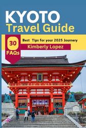 KYOTO TRAVEL GUIDE (2025): Design your dream vacation with Expertly Curated Itinerary, Hidden Gems, and budget friendly, for a Stress – Free Adventure, Avoid the Mistake and enjoy the Magic