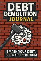 Debt Demolition Journal: Track Your Debts, Smash Your Goals, and Build a Life of Financial Freedom