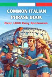 Common Italian Phrase Book: Essential Pocket Guide for Travelers with Pronunciation: Over 1000 Phrases for Everyday Use, Perfect for Beginners and Convenient Pocket Size for Easy Travel