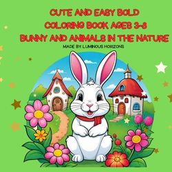CUTE AND EASY BOLD COLORING BOOK FOR KIDS AGES 3-8 BUNNY AND ANIMALS IN THE NATURE: cute and comfy animal: cute rabbits, village animals, nature,frog,butterfy, duck,flower,horse,bird and others
