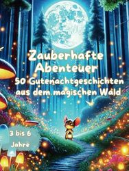 Zauberhafte Abenteuer: 50 Gutenachtgeschichten aus dem magischen Wald: Zauberhafte Gute-Nacht-Geschichten für Kinder ab 3 Jahren