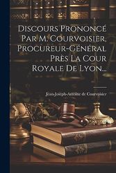 Discours Prononcé Par M. Courvoisier, Procureur-général Près La Cour Royale De Lyon...