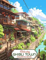 Relaxing Ghibli Town Coloring Book: Unleash Your Artistic Talents in the Whimsical Journey with 30 Charming Ghibli Town Coloring Pages for Coloring ... Beauty and Timeless Charm of Ghibli Art