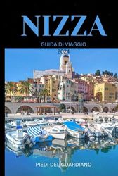 NIZZA GUIDA DI VIAGGIO 2024: La tua guida definitiva all'avventura, alla cultura e alla serenità nel cuore della Costa Azzurra: esplora con facilità, scopri con gioia!