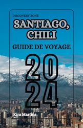 Santiago Chili Guide de voyage 2024: Santiago du Chili : Découvrez le cœur de l'Amérique du Sud