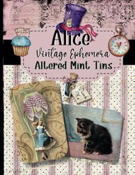 Alice Altered Mint Tins Vintage Ephemera: Create Beautiful Shadow Boxes, Mini Journals, and Storage Tins