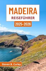 Madeira Reiseführer 2025-2026: Entdecken Sie Portugals bezaubernden Außenposten am Atlantik mit seinen schroffen Klippen, üppigen Tälern und seiner zeitlosen Kultur