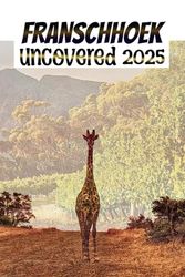 Franschhoek Uncovered: A wine, Food, and Exploration Guide to South Africa's Most Enchanting Valley